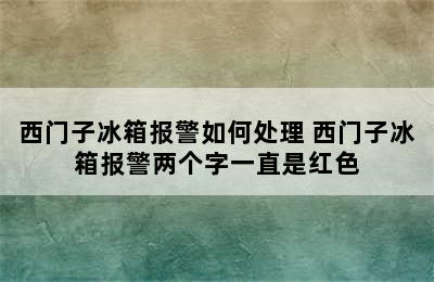 西门子冰箱报警如何处理 西门子冰箱报警两个字一直是红色